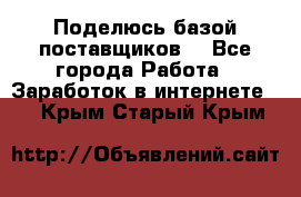 Поделюсь базой поставщиков! - Все города Работа » Заработок в интернете   . Крым,Старый Крым